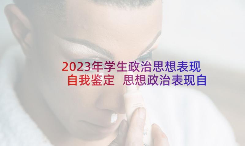 2023年学生政治思想表现自我鉴定 思想政治表现自我鉴定(优质10篇)