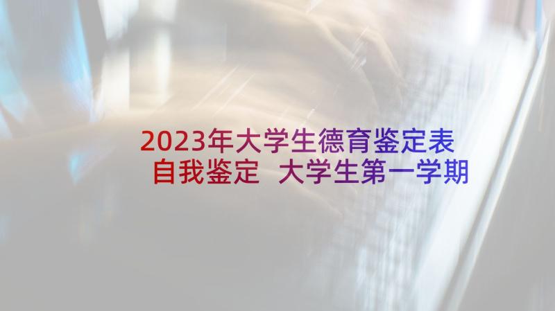 2023年大学生德育鉴定表自我鉴定 大学生第一学期德育自我鉴定(通用5篇)