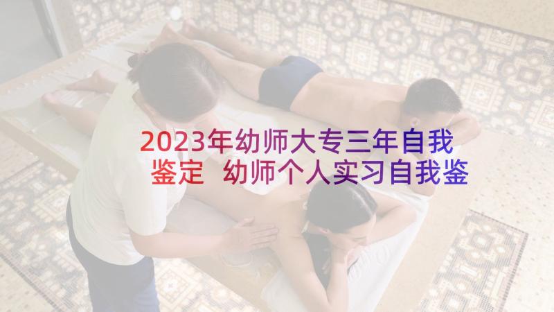 2023年幼师大专三年自我鉴定 幼师个人实习自我鉴定(汇总5篇)