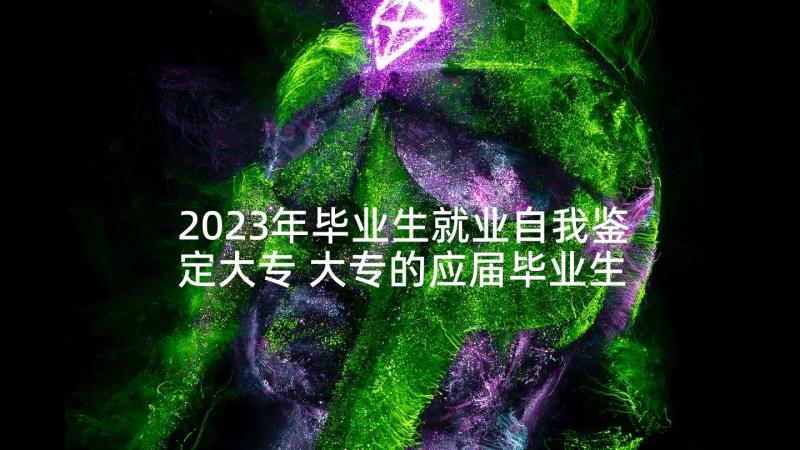 2023年毕业生就业自我鉴定大专 大专的应届毕业生自我鉴定(模板8篇)