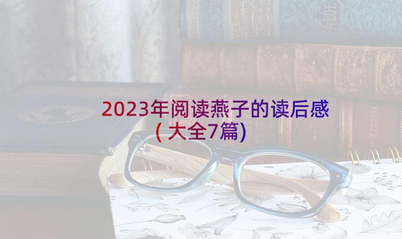 2023年阅读燕子的读后感(大全7篇)