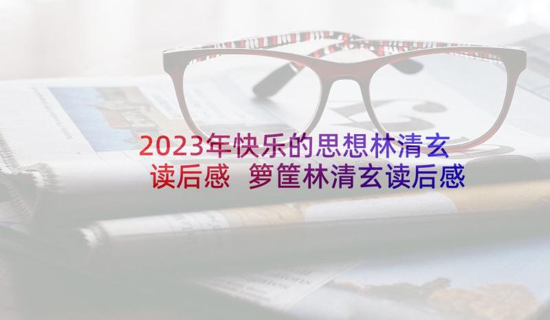 2023年快乐的思想林清玄读后感 箩筐林清玄读后感(通用8篇)