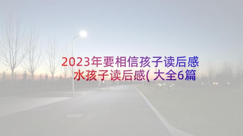 2023年要相信孩子读后感 水孩子读后感(大全6篇)