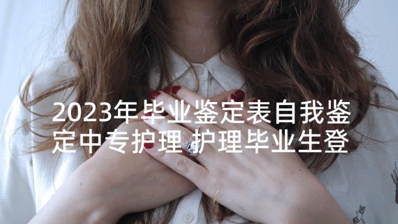 2023年毕业鉴定表自我鉴定中专护理 护理毕业生登记表自我鉴定(优质9篇)