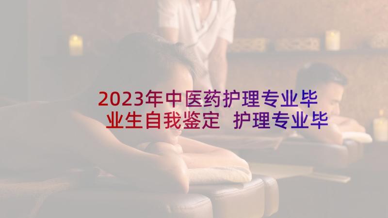 2023年中医药护理专业毕业生自我鉴定 护理专业毕业生自我鉴定(优秀6篇)