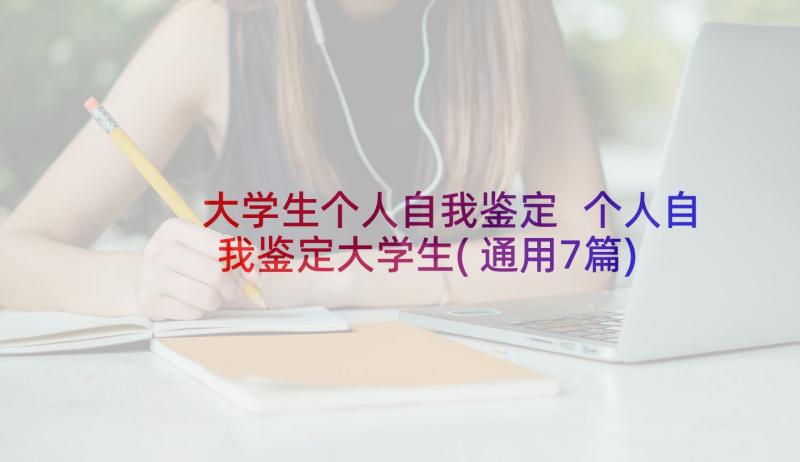 大学生个人自我鉴定 个人自我鉴定大学生(通用7篇)