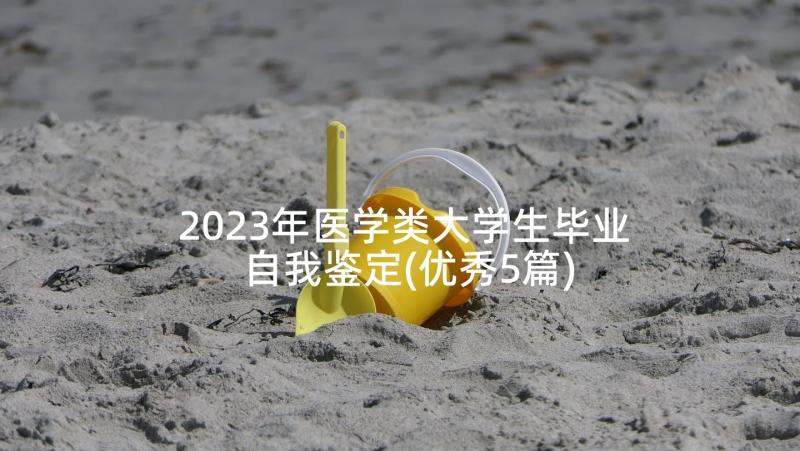 2023年医学类大学生毕业自我鉴定(优秀5篇)