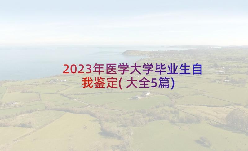 2023年医学大学毕业生自我鉴定(大全5篇)