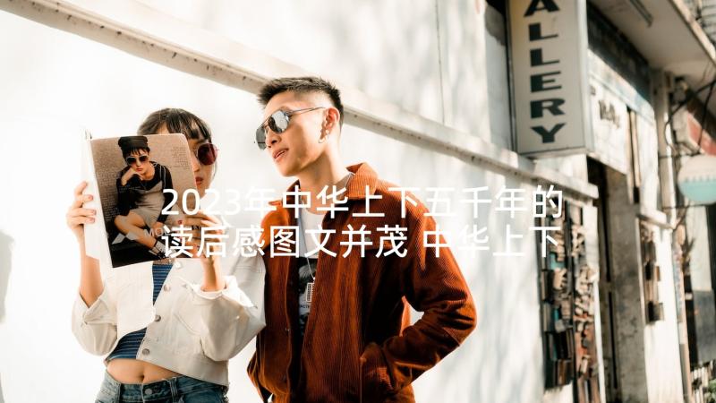 2023年中华上下五千年的读后感图文并茂 中华上下五千年读后感(优秀10篇)