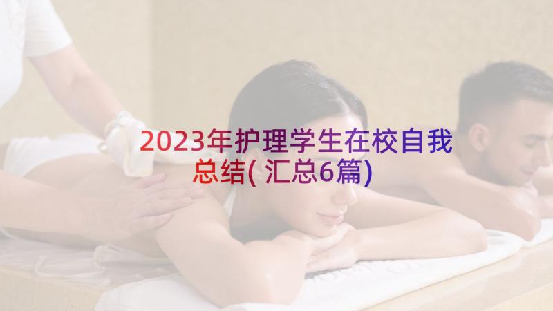 2023年护理学生在校自我总结(汇总6篇)