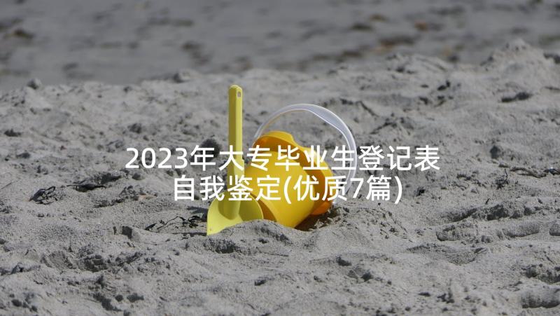 2023年大专毕业生登记表自我鉴定(优质7篇)