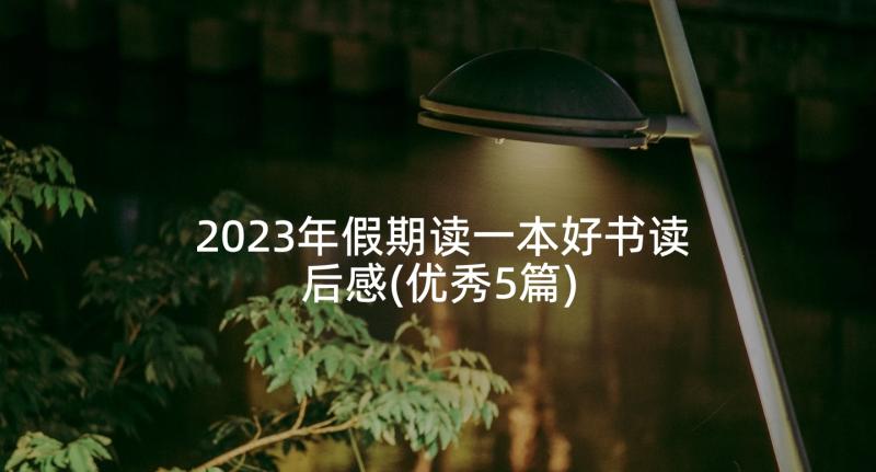 2023年假期读一本好书读后感(优秀5篇)