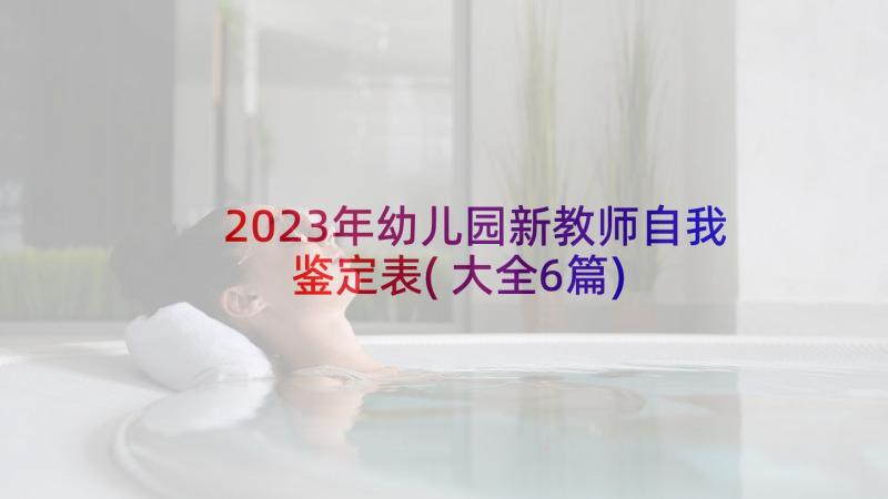 2023年幼儿园新教师自我鉴定表(大全6篇)