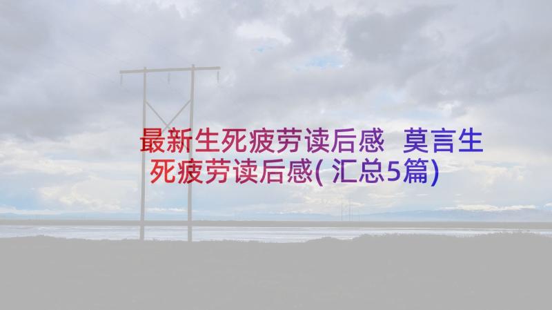 最新生死疲劳读后感 莫言生死疲劳读后感(汇总5篇)