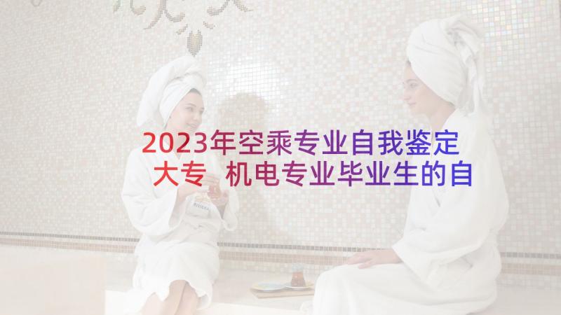 2023年空乘专业自我鉴定大专 机电专业毕业生的自我鉴定(汇总10篇)