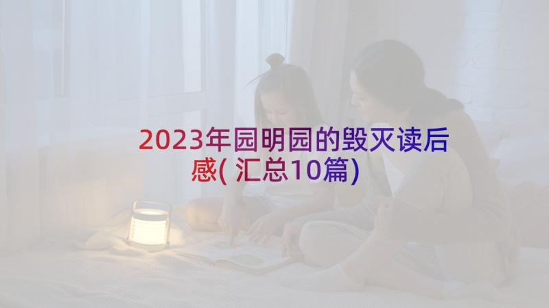 2023年园明园的毁灭读后感(汇总10篇)