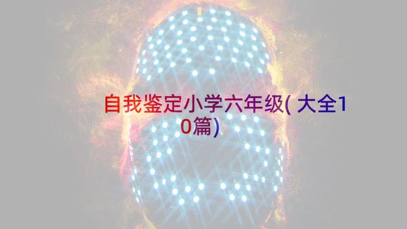 自我鉴定小学六年级(大全10篇)