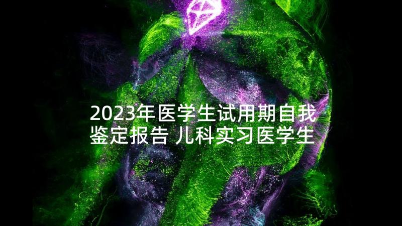 2023年医学生试用期自我鉴定报告 儿科实习医学生的自我鉴定报告(实用5篇)