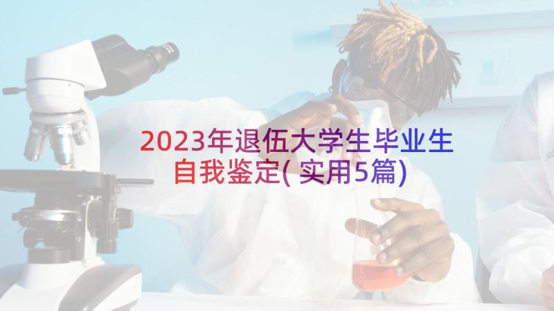 2023年退伍大学生毕业生自我鉴定(实用5篇)