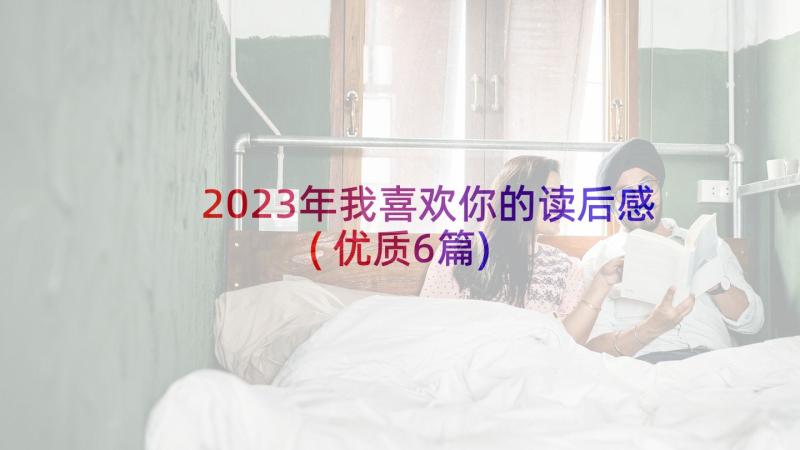 2023年我喜欢你的读后感(优质6篇)