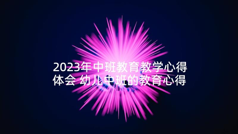 2023年中班教育教学心得体会 幼儿中班的教育心得体会(汇总7篇)