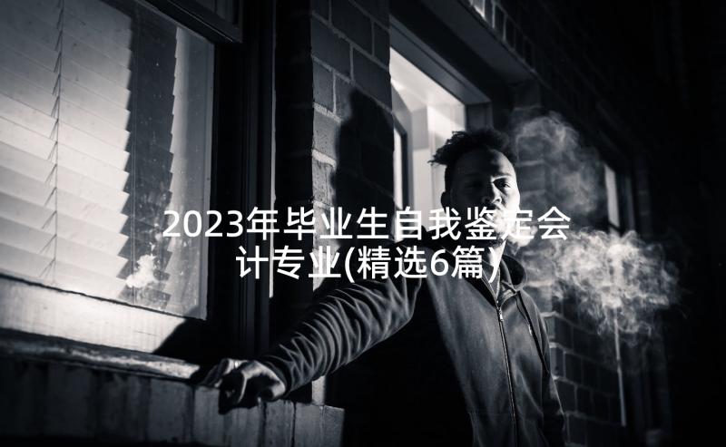 2023年毕业生自我鉴定会计专业(精选6篇)