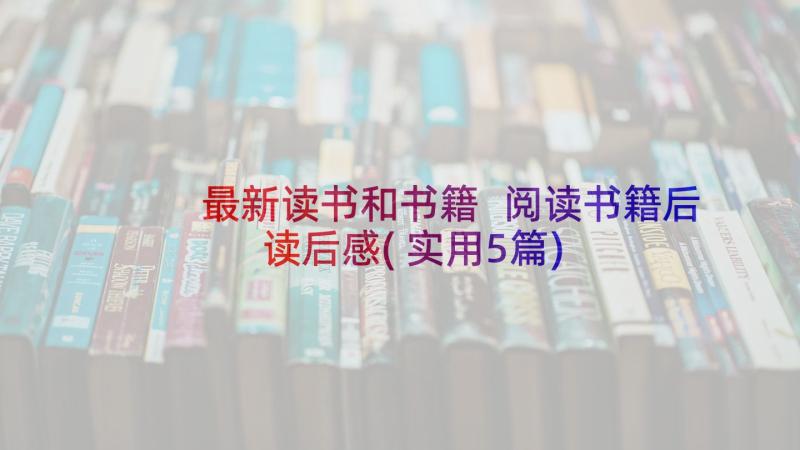 最新读书和书籍 阅读书籍后读后感(实用5篇)