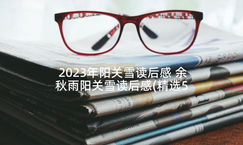 2023年阳关雪读后感 余秋雨阳关雪读后感(精选5篇)