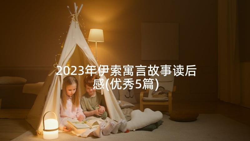 2023年伊索寓言故事读后感(优秀5篇)