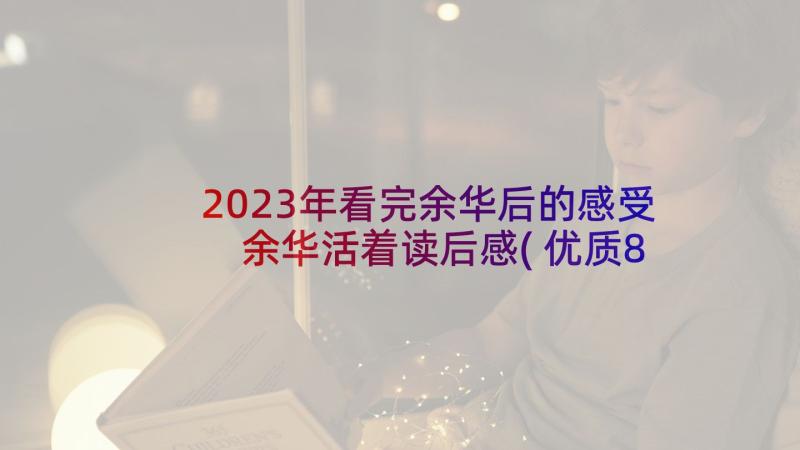 2023年看完余华后的感受 余华活着读后感(优质8篇)