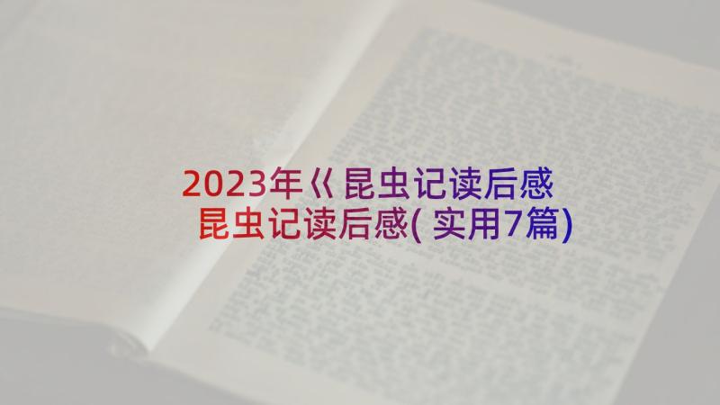 2023年巜昆虫记读后感 昆虫记读后感(实用7篇)