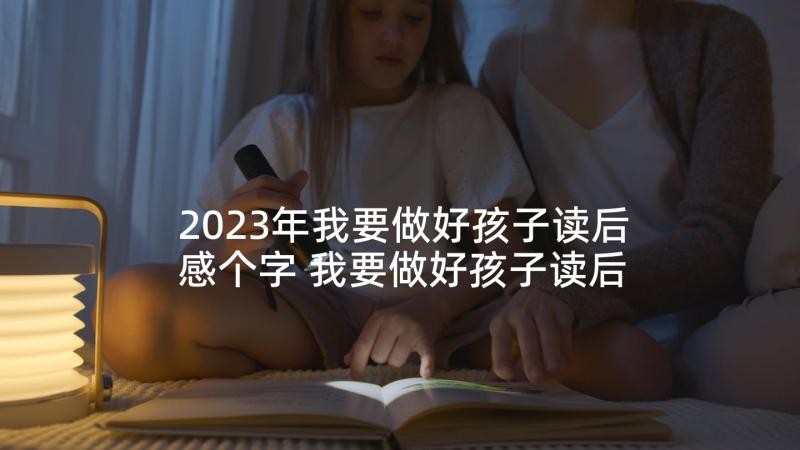 2023年我要做好孩子读后感个字 我要做好孩子读后感(精选6篇)