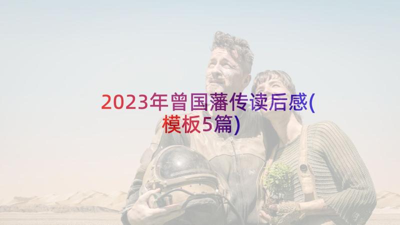 2023年曾国藩传读后感(模板5篇)