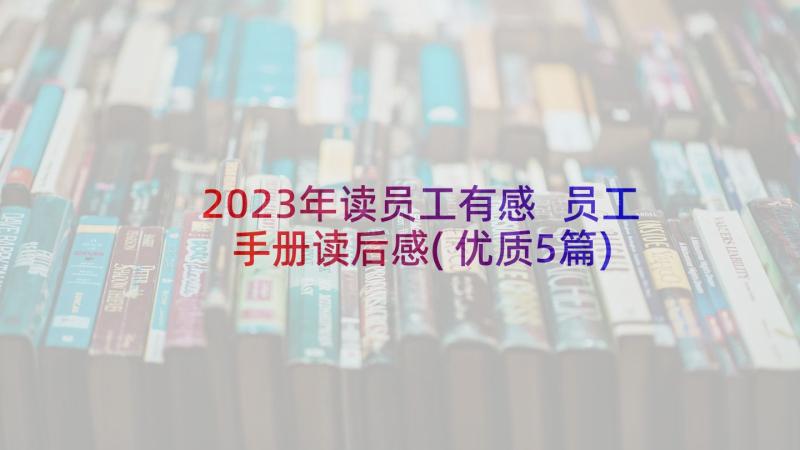 2023年读员工有感 员工手册读后感(优质5篇)