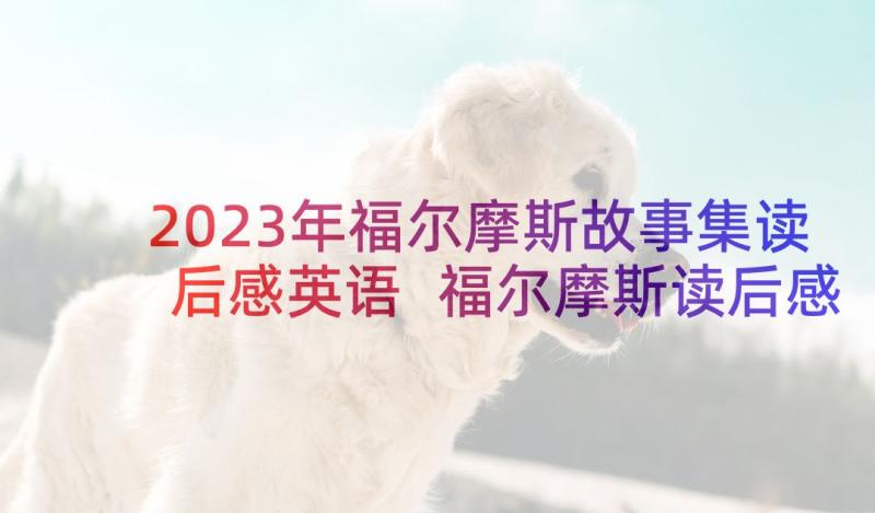 2023年福尔摩斯故事集读后感英语 福尔摩斯读后感(汇总5篇)