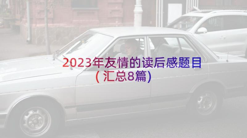 2023年友情的读后感题目(汇总8篇)