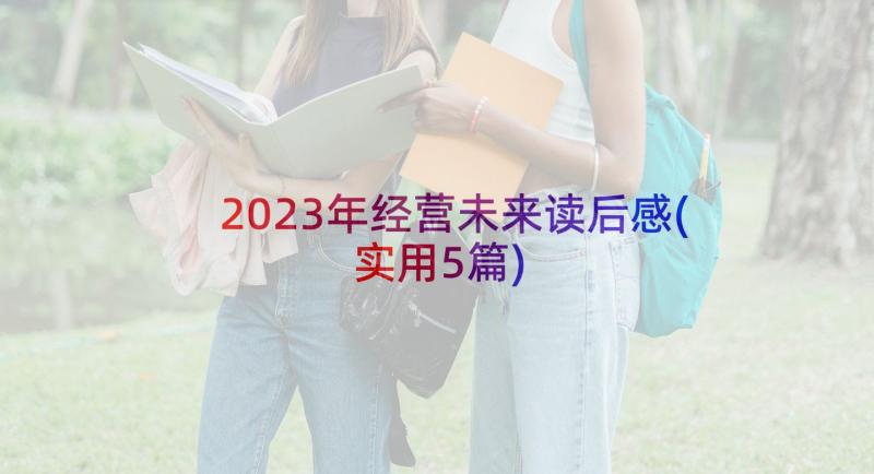 2023年经营未来读后感(实用5篇)