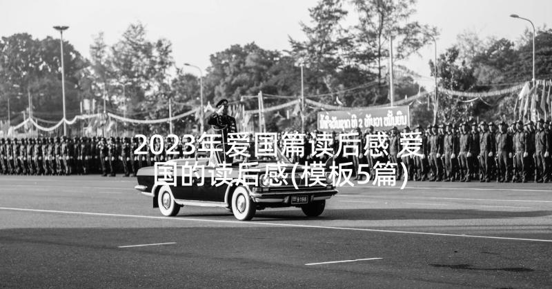 2023年爱国篇读后感 爱国的读后感(模板5篇)