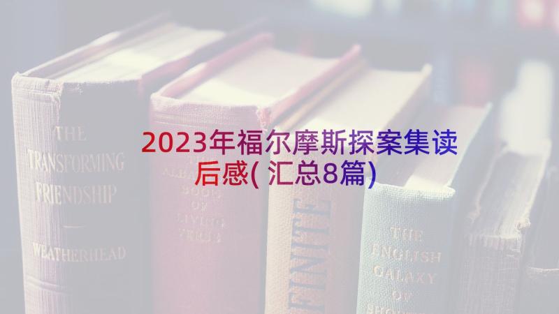 2023年福尔摩斯探案集读后感(汇总8篇)