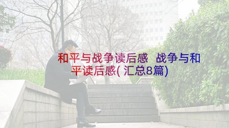 和平与战争读后感 战争与和平读后感(汇总8篇)