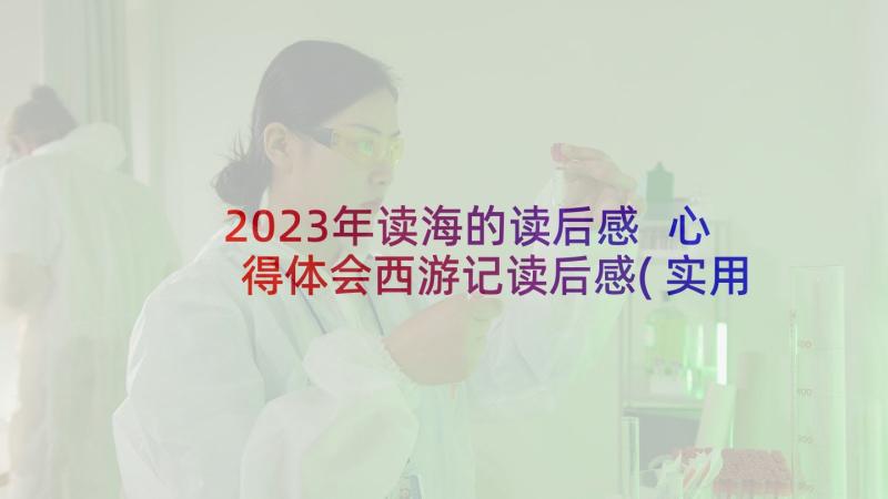 2023年读海的读后感 心得体会西游记读后感(实用10篇)