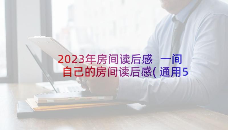 2023年房间读后感 一间自己的房间读后感(通用5篇)