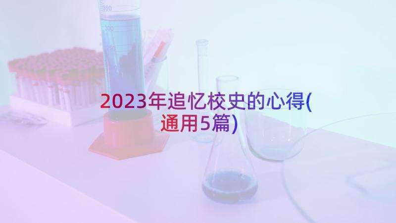 2023年追忆校史的心得(通用5篇)