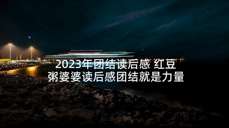 2023年团结读后感 红豆粥婆婆读后感团结就是力量(大全5篇)