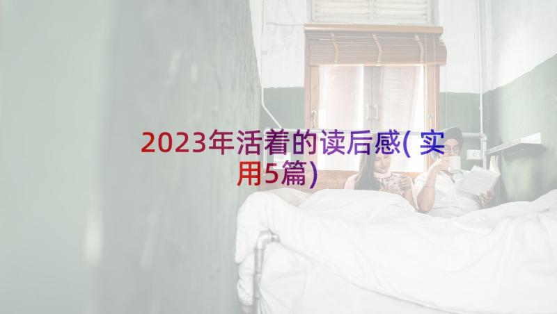 2023年活着的读后感(实用5篇)