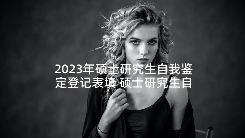 2023年硕士研究生自我鉴定登记表填 硕士研究生自我鉴定毕业生登记表(优质5篇)