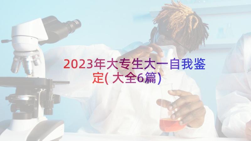 2023年大专生大一自我鉴定(大全6篇)