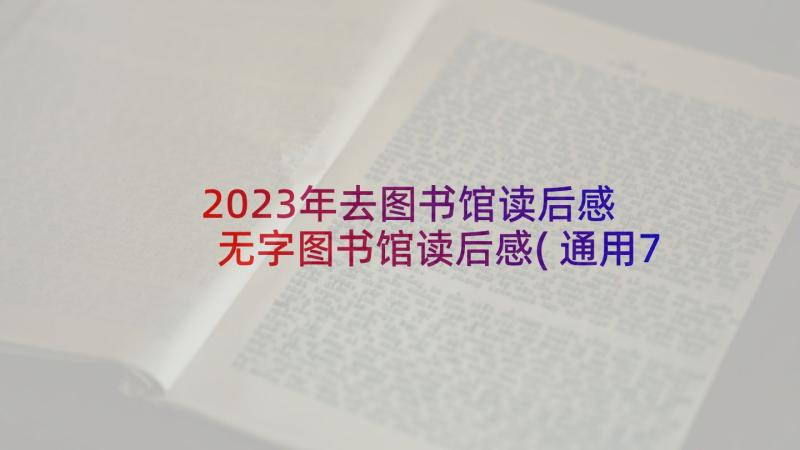 2023年去图书馆读后感 无字图书馆读后感(通用7篇)
