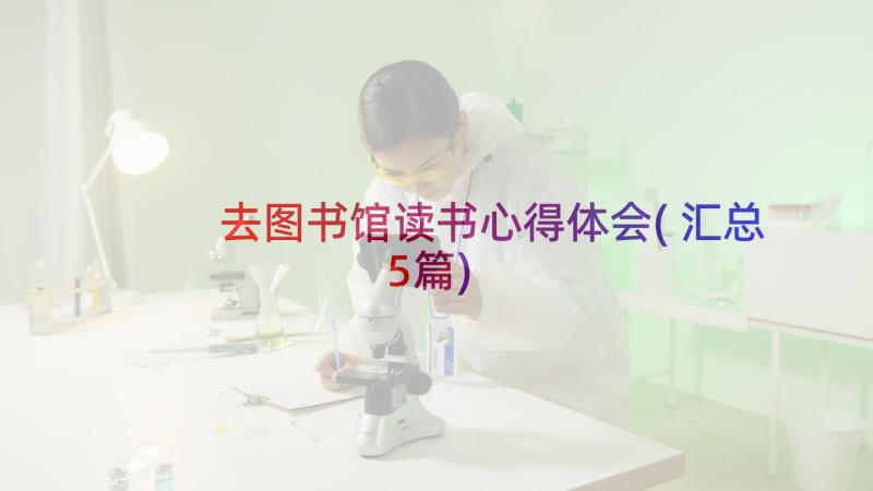 去图书馆读书心得体会(汇总5篇)