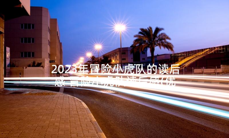 2023年冒险小虎队的读后感 冒险小虎队读后感(优秀8篇)